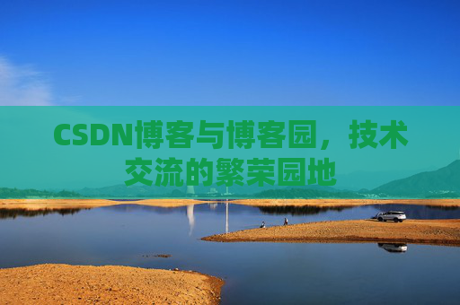 CSDN博客与博客园,技术交流的繁荣园地